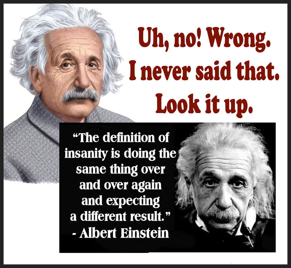 Insanity - Albert Einstein didn't really say that - look it up